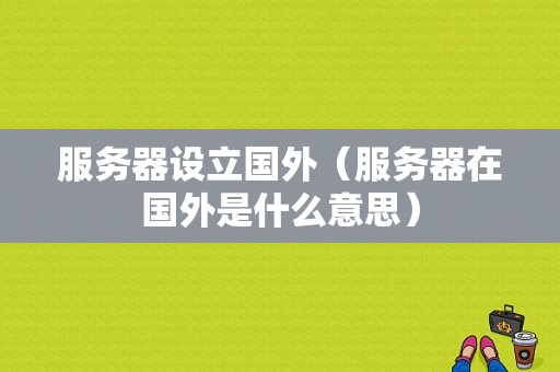 服务器设立国外（服务器在国外是什么意思）-图1