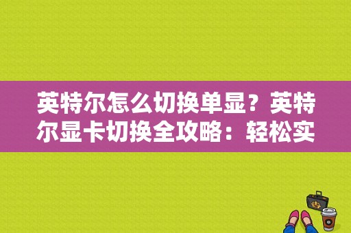 英特尔怎么切换单显？英特尔显卡切换全攻略：轻松实现单显模式