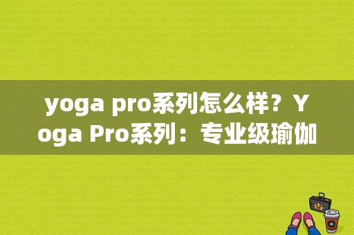 yoga pro系列怎么样？Yoga Pro系列：专业级瑜伽练习者的首选