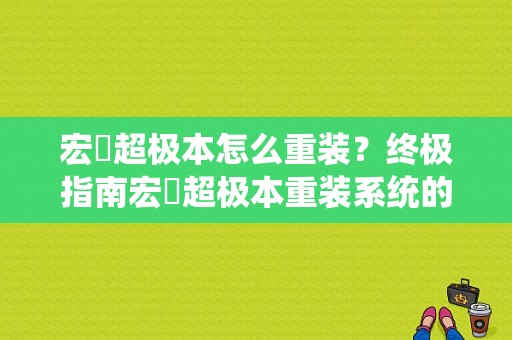 宏碁超极本怎么重装？终极指南宏碁超极本重装系统的简易步骤与常见问题解答