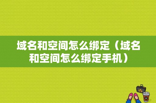 域名和空间怎么绑定（域名和空间怎么绑定手机）