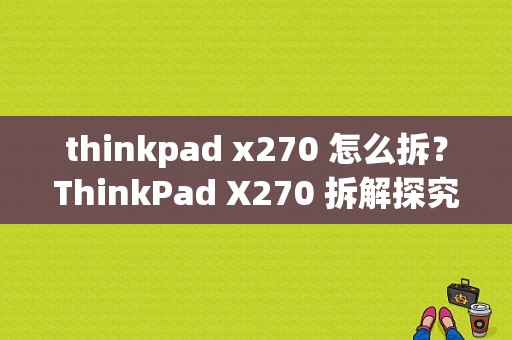 thinkpad x270 怎么拆？ThinkPad X270 拆解探究：一步步揭示其内部构造-图1