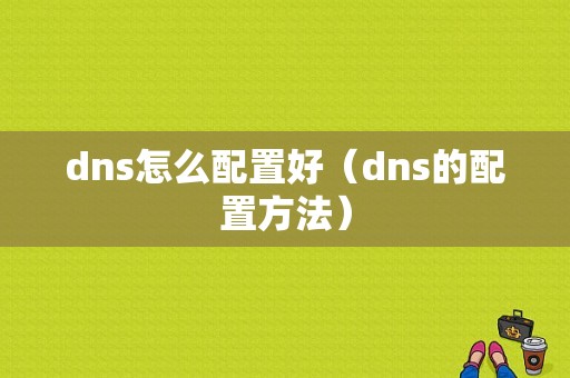 dns怎么配置好（dns的配置方法）