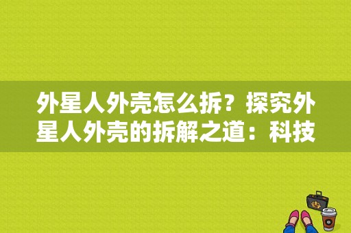 外星人外壳怎么拆？探究外星人外壳的拆解之道：科技与设计的融合-图1