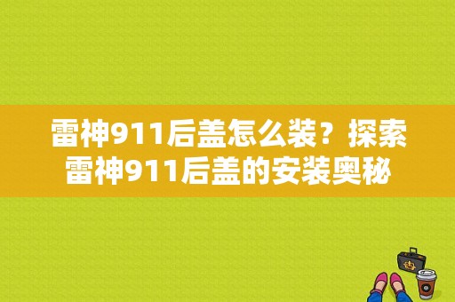 雷神911后盖怎么装？探索雷神911后盖的安装奥秘-图1