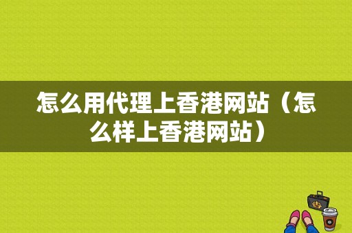 怎么用代理上香港网站（怎么样上香港网站）