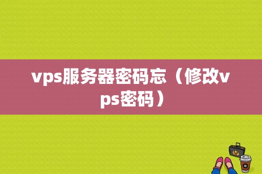 vps服务器密码忘（修改vps密码）