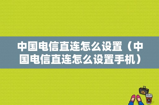 中国电信直连怎么设置（中国电信直连怎么设置手机）