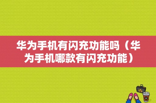 华为手机有闪充功能吗（华为手机哪款有闪充功能）