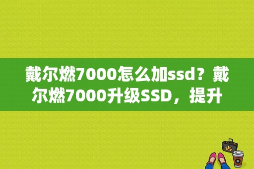 戴尔燃7000怎么加ssd？戴尔燃7000升级SSD，提升系统运行速度！