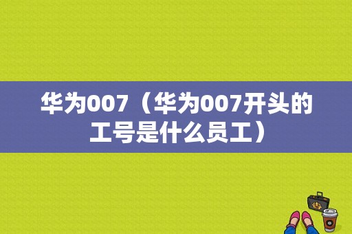 华为007（华为007开头的工号是什么员工）-图1