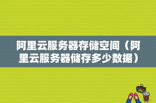 阿里云服务器存储空间（阿里云服务器储存多少数据）