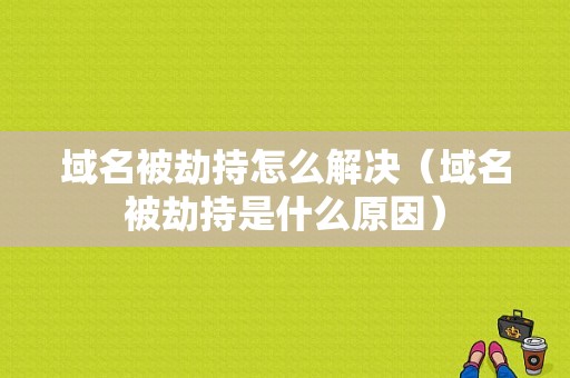 域名被劫持怎么解决（域名被劫持是什么原因）