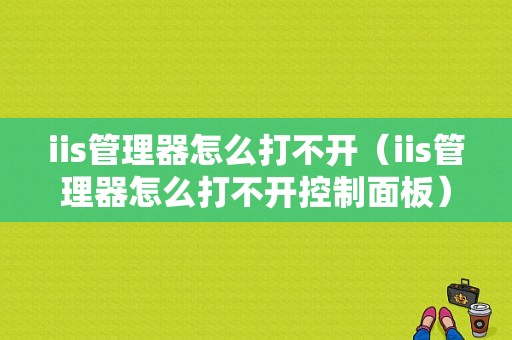 iis管理器怎么打不开（iis管理器怎么打不开控制面板）