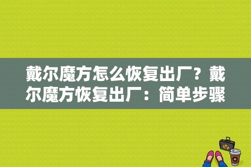 戴尔魔方怎么恢复出厂？戴尔魔方恢复出厂：简单步骤与详细指南