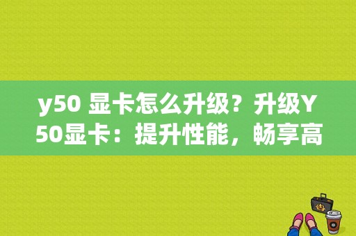 y50 显卡怎么升级？升级Y50显卡：提升性能，畅享高清游戏体验！-图1