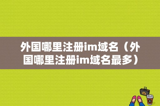 外国哪里注册im域名（外国哪里注册im域名最多）-图1