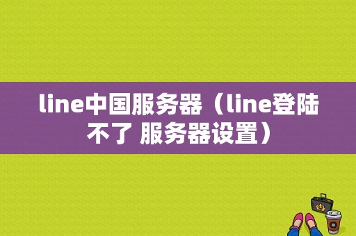 line中国服务器（line登陆不了 服务器设置）