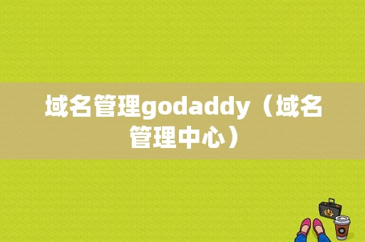 域名管理godaddy（域名管理中心）-图1