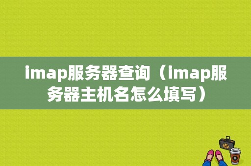 imap服务器查询（imap服务器主机名怎么填写）