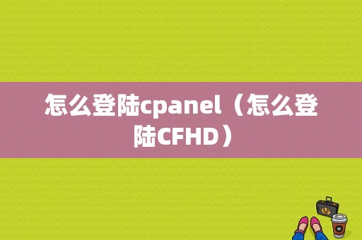 怎么登陆cpanel（怎么登陆CFHD）-图1