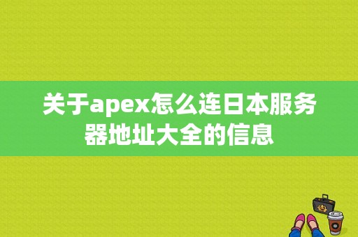 关于apex怎么连日本服务器地址大全的信息