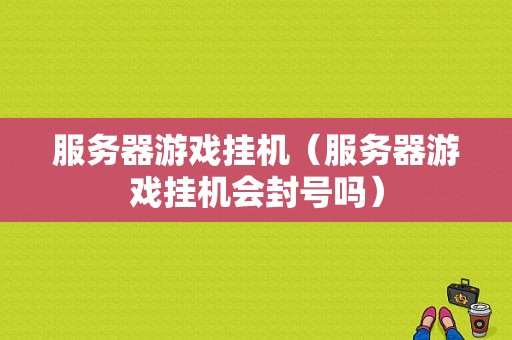 服务器游戏挂机（服务器游戏挂机会封号吗）-图1