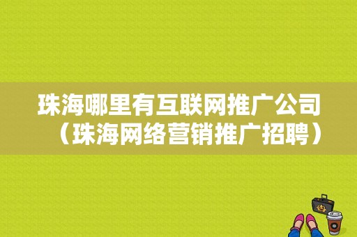 珠海哪里有互联网推广公司（珠海网络营销推广招聘）-图1