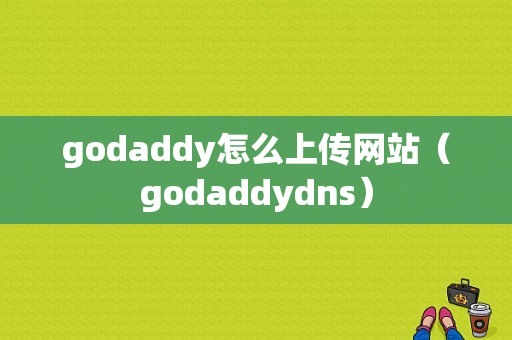 godaddy怎么上传网站（godaddydns）