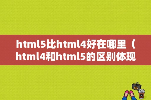 html5比html4好在哪里（html4和html5的区别体现在哪几个方面）