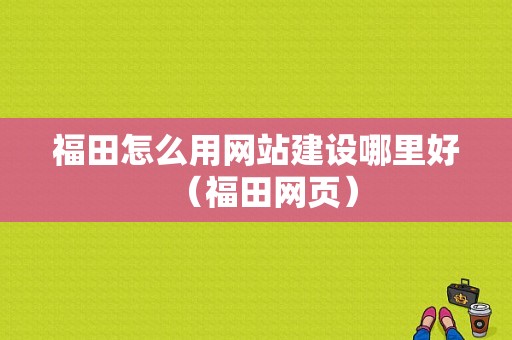 福田怎么用网站建设哪里好（福田网页）-图1