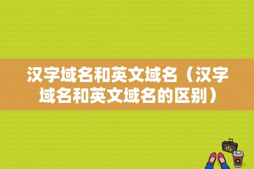 汉字域名和英文域名（汉字域名和英文域名的区别）-图1