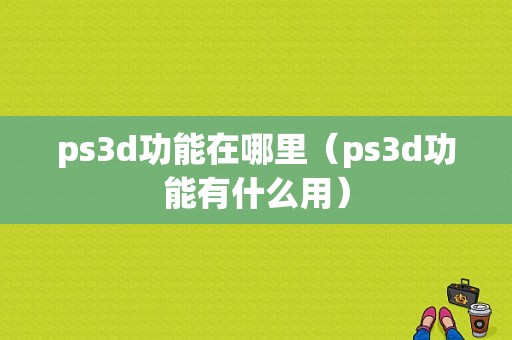 ps3d功能在哪里（ps3d功能有什么用）