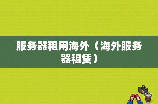 服务器租用海外（海外服务器租赁）-图1