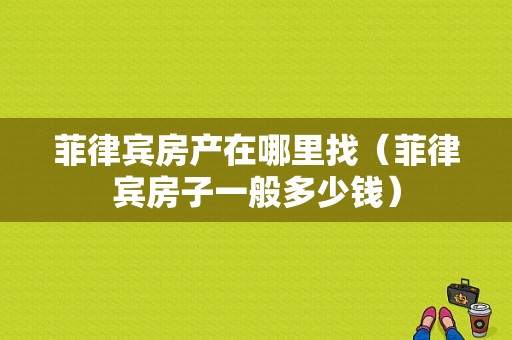 菲律宾房产在哪里找（菲律宾房子一般多少钱）-图1