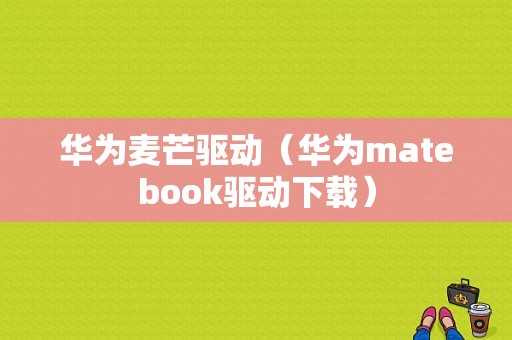 华为麦芒驱动（华为matebook驱动下载）