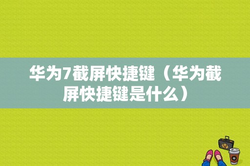 华为7截屏快捷键（华为截屏快捷键是什么）-图1