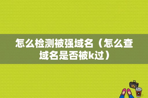 怎么检测被强域名（怎么查域名是否被k过）-图1