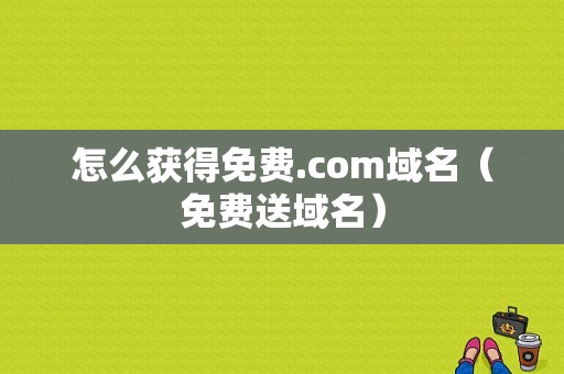 怎么获得免费.com域名（免费送域名）-图1