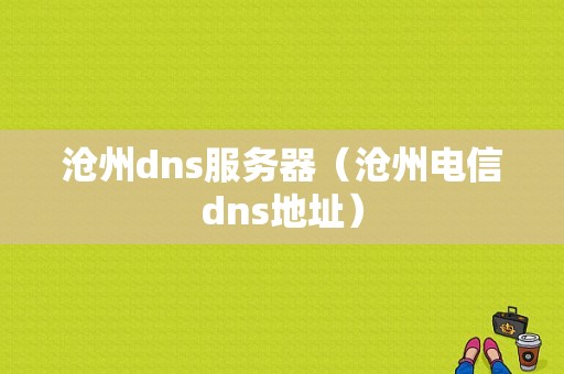 沧州dns服务器（沧州电信dns地址）