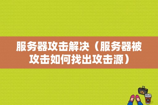 服务器攻击解决（服务器被攻击如何找出攻击源）