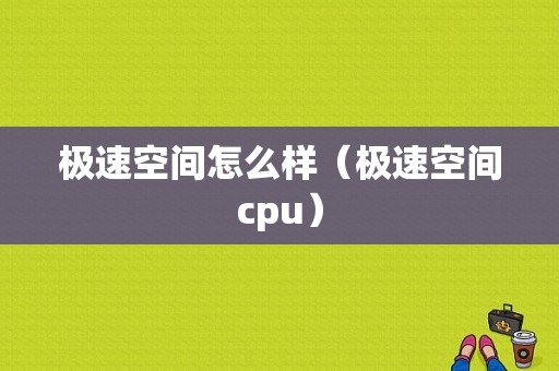 极速空间怎么样（极速空间cpu）