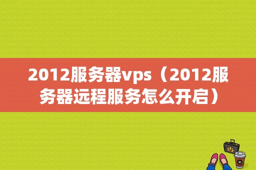 2012服务器vps（2012服务器远程服务怎么开启）-图1