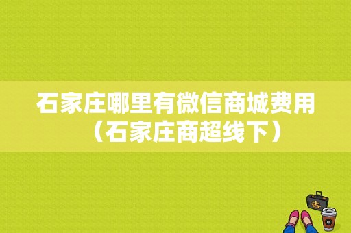 石家庄哪里有微信商城费用（石家庄商超线下）