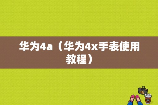 华为4a（华为4x手表使用教程）-图1