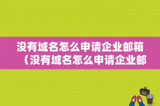 没有域名怎么申请企业邮箱（没有域名怎么申请企业邮箱呢）