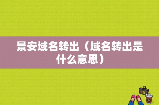 景安域名转出（域名转出是什么意思）-图1