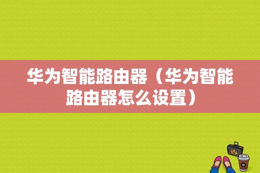 华为智能路由器（华为智能路由器怎么设置）-图1