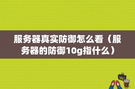 服务器真实防御怎么看（服务器的防御10g指什么）-图1