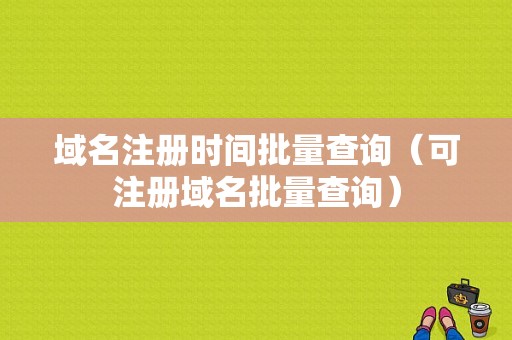 域名注册时间批量查询（可注册域名批量查询）